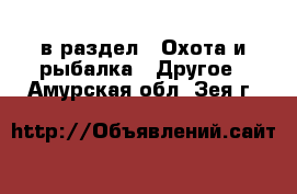  в раздел : Охота и рыбалка » Другое . Амурская обл.,Зея г.